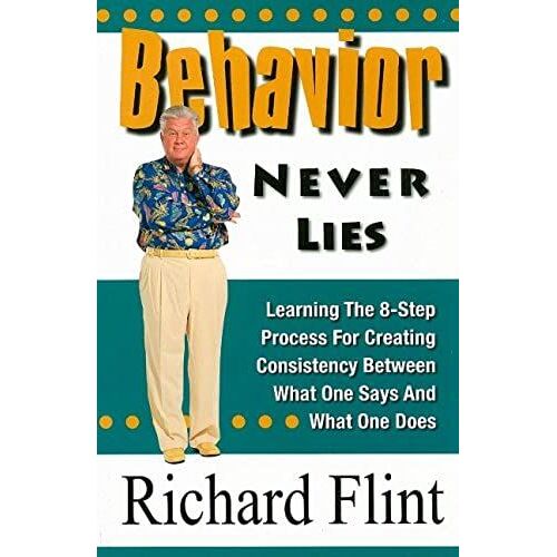 Behavior Never Lies: Learning The 8-Step Process For Creating Consistency Between What One Says And What One Does: 8 Ways To Create Consistency Between What One Says And What One Does