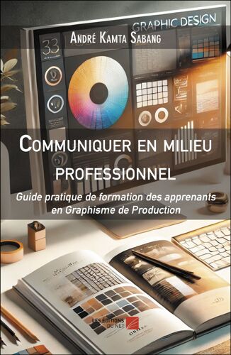 Communiquer En Milieu Professionnel - Guide Pratique De Formation Des Apprenants En Graphisme De Production