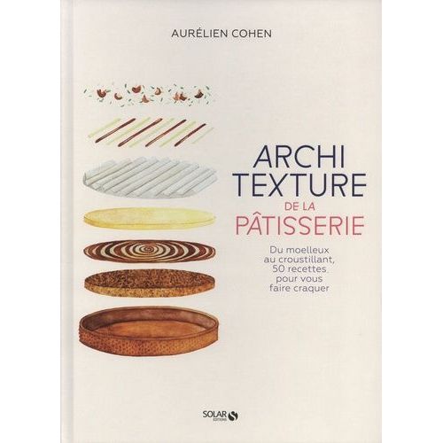 Architexture De La Pâtisserie - Du Moelleux Au Croustillant, 50 Recettes Pour Vous Faire Craquer