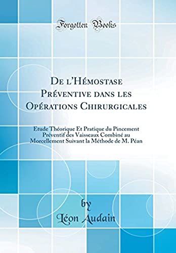 De L'hémostase Préventive Dans Les Opérations Chirurgicales: Étude Théorique Et Pratique Du Pincement Préventif Des Vaisseaux Combiné Au Morcellement Suivant La Méthode De M. Péan (Classic Reprint)