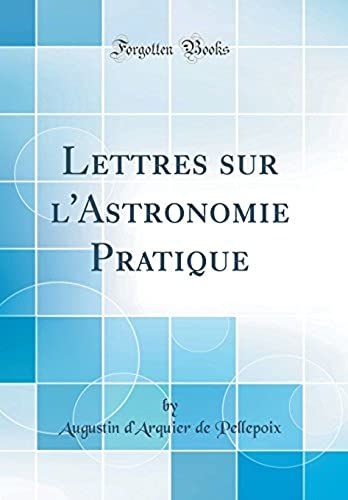 Lettres Sur L'astronomie Pratique (Classic Reprint)