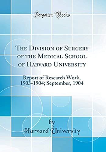 The Division Of Surgery Of The Medical School Of Harvard University: Report Of Research Work, 1903-1904; September, 1904 (Classic Reprint)
