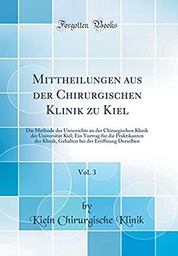 Mittheilungen Aus Der Chirurgischen Klinik Zu Kiel, Vol. 3: Die Methode Des Unterrichts An Der Chirurgischen Klinik Der Universität Kiel; Ein Vortrag ... Bei Der Eröffnung Derselben (Classic Reprint)