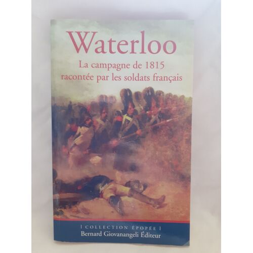 Waterloo La Campagne De 1815 Racontée Par Les Soldats Français