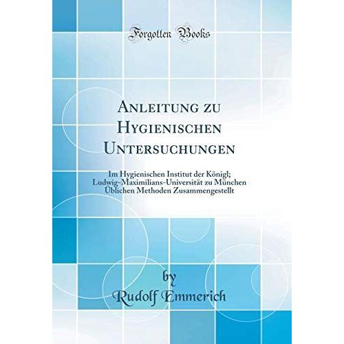 Anleitung Zu Hygienischen Untersuchungen: Im Hygienischen Institut Der Königl; Ludwig-Maximilians-Universität Zu München Üblichen Methoden Zusammengestellt (Classic Reprint)