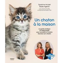 Un Chaton À La Maison - Le Guide Pratique Et Responsable Pour Accueillir Et Rendre Heureux Son Chaton