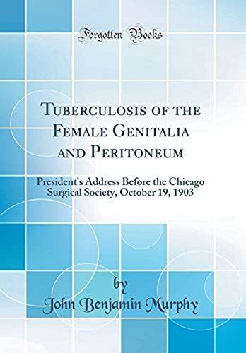 Tuberculosis Of The Female Genitalia And Peritoneum: President's Address Before The Chicago Surgical Society, October 19, 1903 (Classic Reprint)