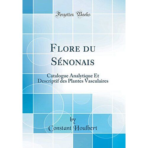 Flore Du Sénonais: Catalogue Analytique Et Descriptif Des Plantes Vasculaires (Classic Reprint)