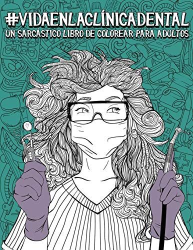 Vida En La Clínica Dental: Un Sarcástico Libro De Colorear Para Adultos: Un Libro Antiestrés Divertido Y Original Para Dentistas, Higienistas Den