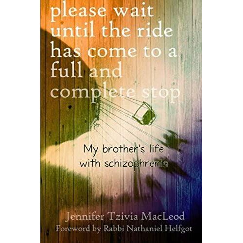 Please Wait Until The Ride Has Come To A Full And Complete Stop: My Brother's Life With Schizophrenia