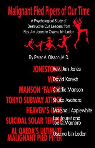 Malignant Pied Pipers Of Our Time: A Psychological Study Of Destructive Cult Leaders From Rev. Jim Jones To Osama Bin Laden