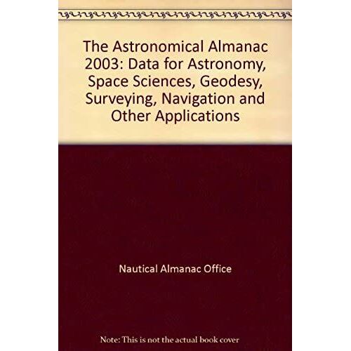 The Astronomical Almanac 2003: Data For Astronomy, Space Sciences, Geodesy, Surveying, Navigation And Other Applications