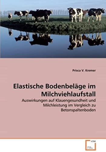 Elastische Bodenbeläge Im Milchviehlaufstall: Auswirkungen Auf Klauengesundheit Und Milchleistung Im Vergleich Zu Betonspaltenboden