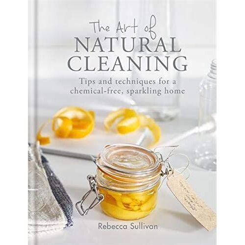 The Art Of Natural Cleaning: Tips And Techniques For A Chemical-Free Sparkling Home (Art Of Series)