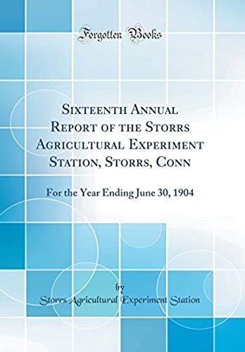 Sixteenth Annual Report Of The Storrs Agricultural Experiment Station, Storrs, Conn: For The Year Ending June 30, 1904 (Classic Reprint)