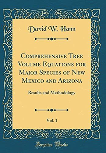 Comprehensive Tree Volume Equations For Major Species Of New Mexico And Arizona, Vol. 1: Results And Methodology (Classic Reprint)