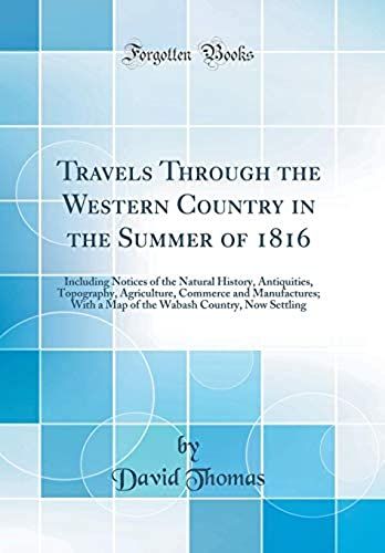Travels Through The Western Country In The Summer Of 1816: Including Notices Of The Natural History, Antiquities, Topography, Agriculture, Commerce ... Country, Now Settling (Classic Reprint)