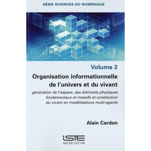 Organisation Informationnelle De L'univers Et Du Vivant - Génération De L'espace, Des Éléments Physiques Fondamentaux Et Massifs Et Constitution Du Vivant En Modélisations Multi-Agents