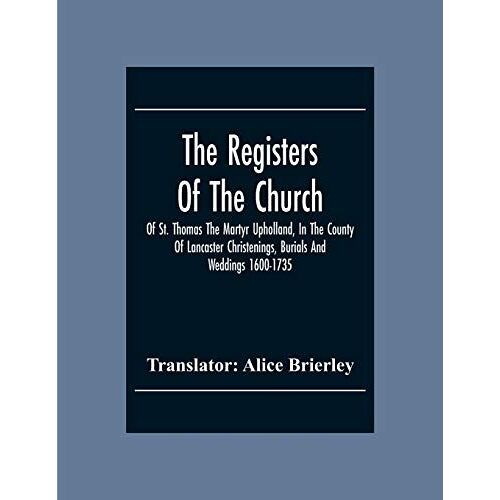 The Registers Of The Church Of St. Thomas The Martyr Upholland, In The County Of Lancaster Christenings, Burials And Weddings 1600-1735