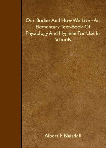 Our Bodies And How We Live - An Elementary Text-Book Of Physiology And Hygiene For Use In Schools