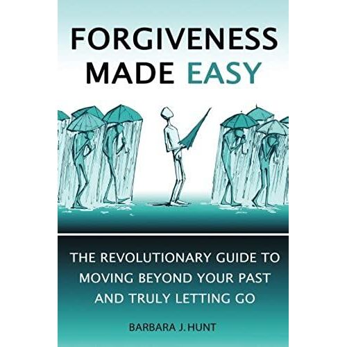 Forgiveness Made Easy: The Revolutionary Guide To Moving Beyond Your Past And Truly Letting Go