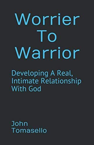 Worrier To Warrior: Developing A Real, Intimate Relationship With God
