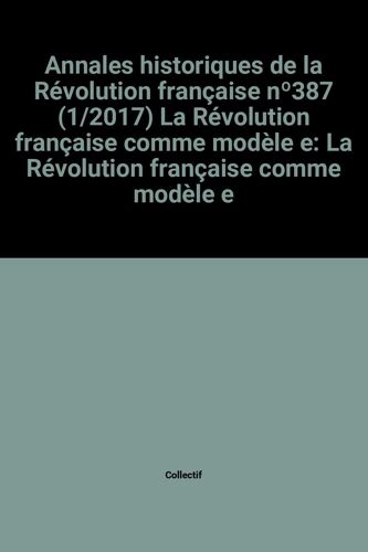 Annales Historiques De La Révolution Française Nº387 (1/2017) La Révolution Française Comme Modèle E: La Révolution Française Comme Modèle E