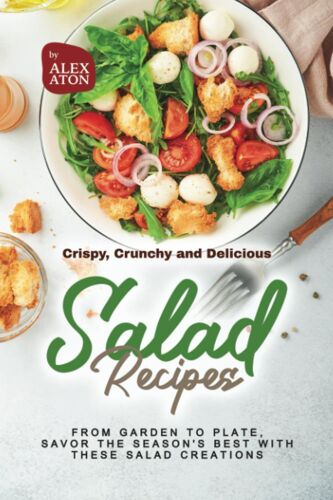 Crispy, Crunchy And Delicious Salad Recipes: From Garden To Plate, Savor The Season's Best With These Salad Creations