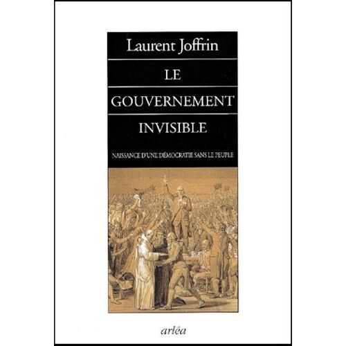 Le Gouvernement Invisible - Naissance D'une Démocratie Sans Le Peuple