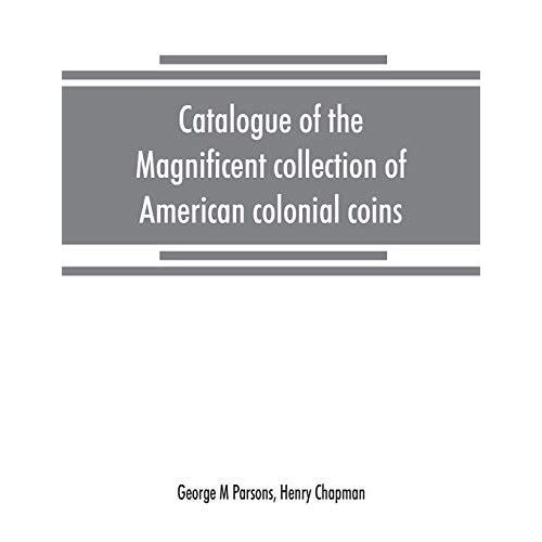Catalogue Of The Magnificent Collection Of American Colonial Coins, Historical And National Medals, United States Coins, U.S. Fractional Currency, Canadian Coins And Metals, Etc