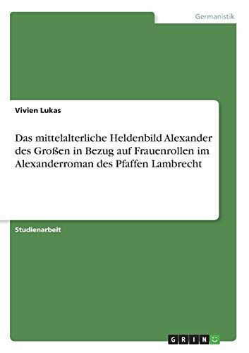 Das Mittelalterliche Heldenbild Alexander Des Großen In Bezug Auf Frauenrollen Im Alexanderroman Des Pfaffen Lambrecht