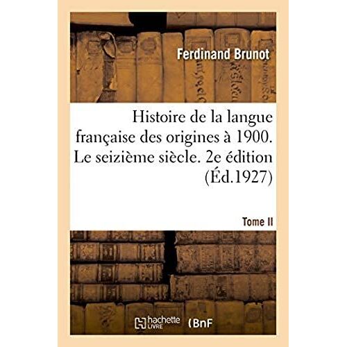 Histoire De La Langue Française Des Origines À 1900. Tome Ii. Le Seizième Siècle. 2e Édition