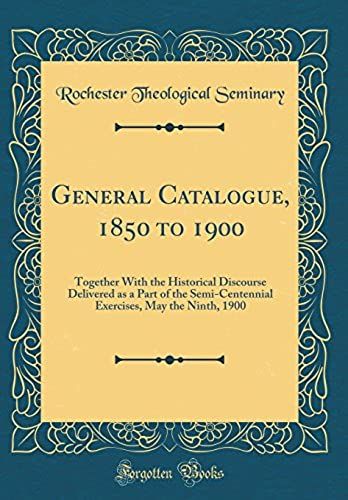 General Catalogue, 1850 To 1900: Together With The Historical Discourse Delivered As A Part Of The Semi-Centennial Exercises, May The Ninth, 1900 (Classic Reprint)