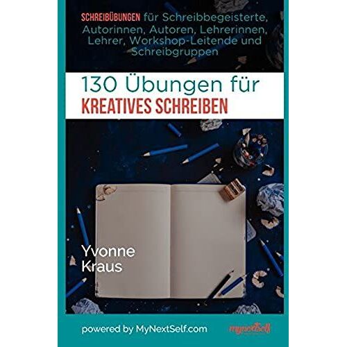 130 Übungen Für Kreatives Schreiben: Schreibübungen Für Schreibbegeisterte, Autorinnen, Autoren, Lehrerinnen, Lehrer, Workshop-Leitende Und Schreibgruppen