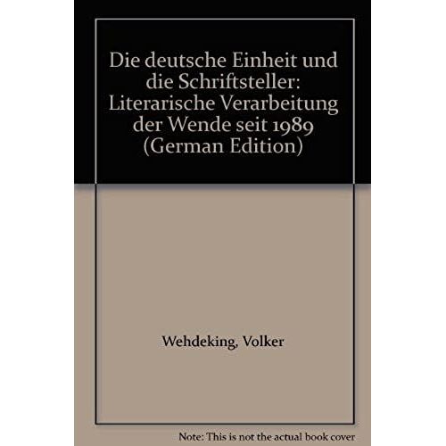 Die Deutsche Einheit Und Die Schriftsteller: Literarische Verarbeitung Der Wende Seit 1989