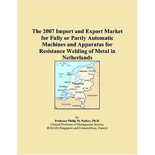 The 2007 Import And Export Market For Fully Or Partly Automatic Machines And Apparatus For Resistance Welding Of Metal In Netherlands