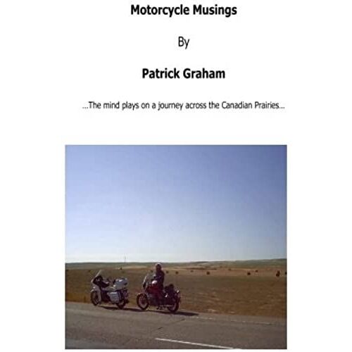 Motorcycle Musings: The Mind Plays On A Journey Across The Canadian Prairies