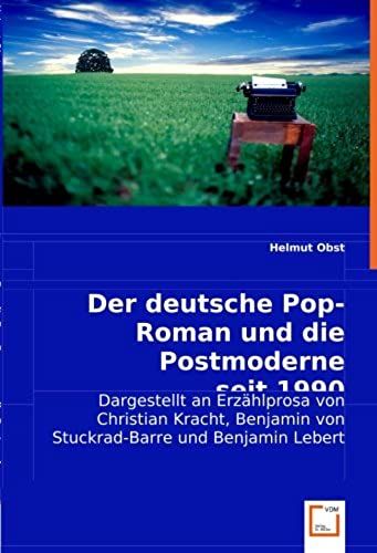 Der Deutsche Pop-Roman Und Die Postmoderne Seit 1990: Dargestellt An Erzählprosa Von Christian Kracht, Benjamin Von Stuckrad-Barre Und Benjamin Lebert