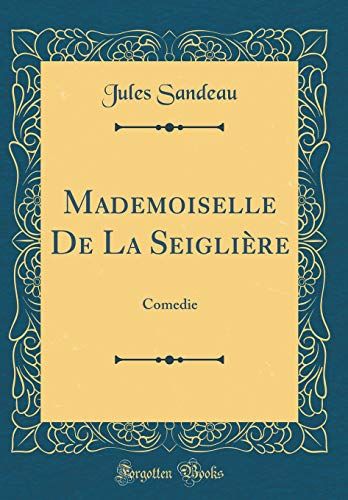 Mademoiselle De La Seiglière: Comedie (Classic Reprint)