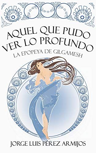 Aquel Que Pudo Ver Lo Profundo: La Epopeya De Gilgamesh