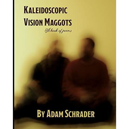 Kaleidoscopic Vision Maggots: A Book Of Poems