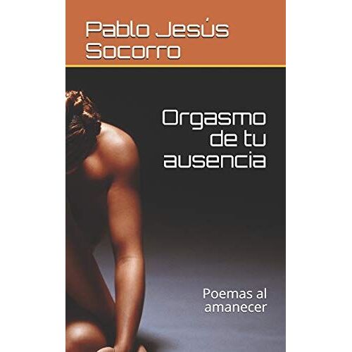 Orgasmo De Tu Ausencia: Poemas Al Amanecer: 1 (Serie Verso Libre)
