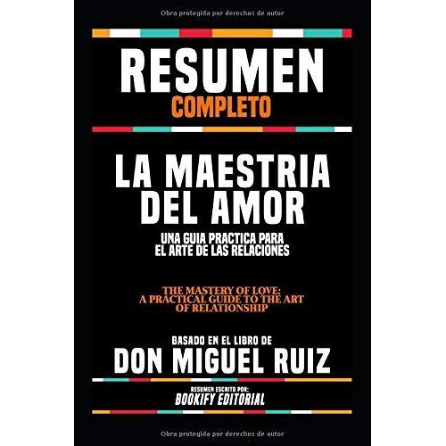 Resumen Completo "La Maestria Del Amor: Una Guia Practica Para El Arte De Las Relaciones (The Mastery Of Love: A Practical Guide To The Art Of Relationship)" - Basado En El Libro De Don Miguel Ruiz