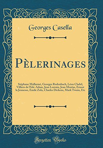 Pèlerinages: Stéphane Mallarmé, Georges Rodenbach, Léon Cladel, Villiers De L'isle-Adam, Jean Lorrain, Jean Moréas, Ernest La Jeunesse, Emile Zola, Charles Dickens, Mark Twain, Etc (Classic Reprint)