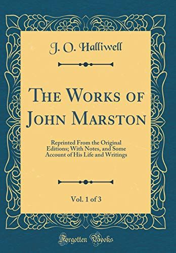 The Works Of John Marston, Vol. 1 Of 3: Reprinted From The Original Editions; With Notes, And Some Account Of His Life And Writings (Classic Reprint)