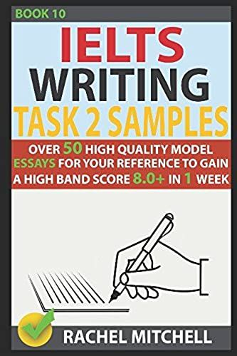 Ielts Writing Task 2 Samples: Over 50 High-Quality Model Essays For Your Reference To Gain A High Band Score 8.0+ In 1 Week (Book 10)