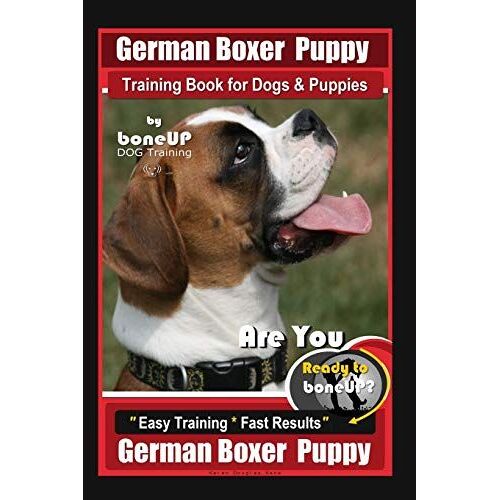 German Boxer Puppy Training Book For Dogs & Puppies By Boneup Dog Training: Are You Ready To Bone Up? Easy Training * Fast Results German Boxer Puppy