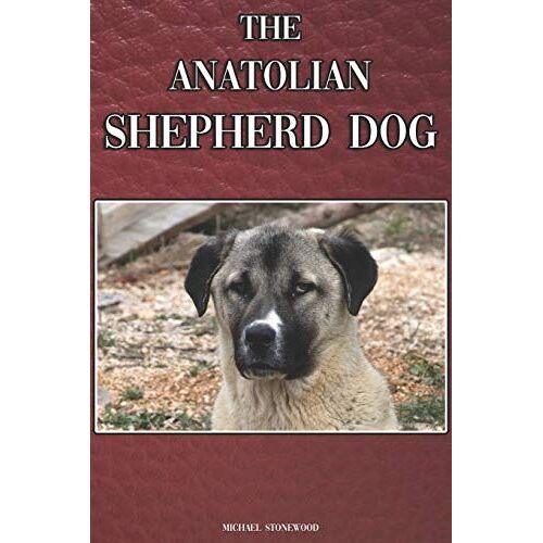 The Anatolian Shepherd Dog: A Complete And Comprehensive Beginners Guide To: Buying, Owning, Health, Grooming, Training, Obedience, Understanding