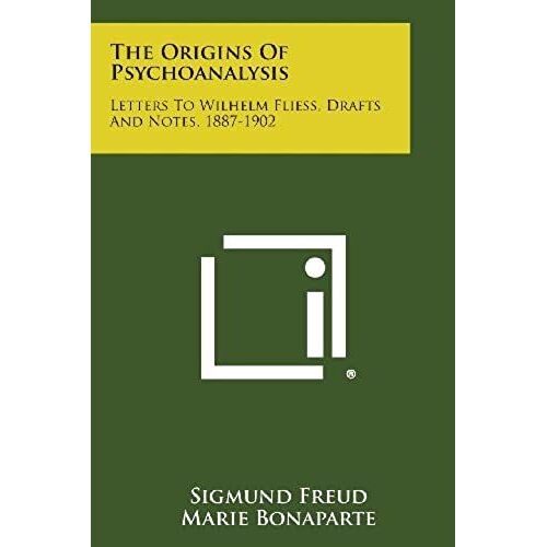 The Origins Of Psychoanalysis: Letters To Wilhelm Fliess, Drafts And Notes, 1887-1902