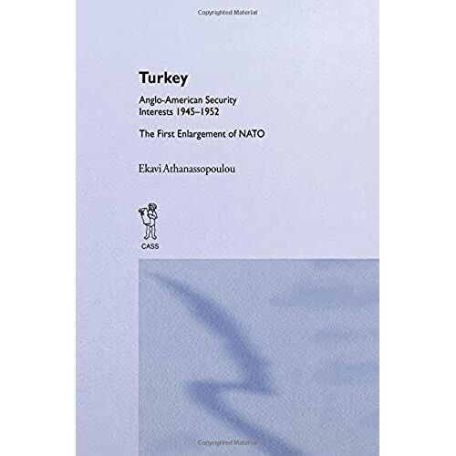 Turkey - Anglo-American Security Interests, 1945-1952: The First Enlargement Of Nato: Anglo-American Security Interests, 1945-52 - The First Enlargement Of Nato